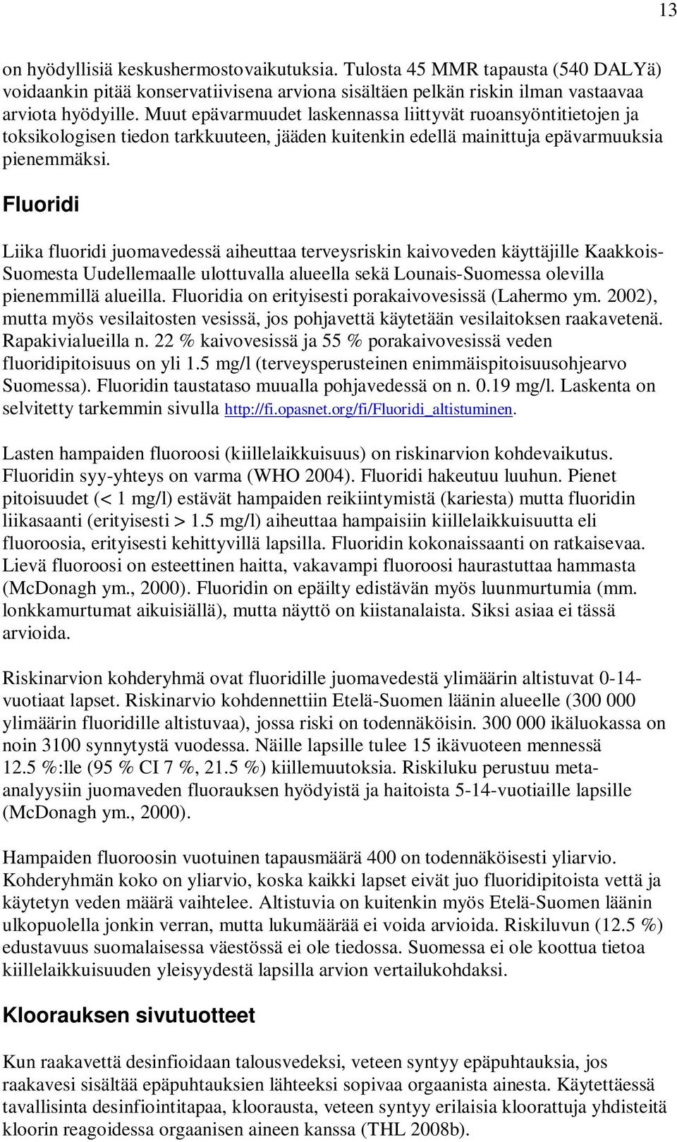 Fluoridi Liika fluoridi juomavedessä aiheuttaa terveysriskin kaivoveden käyttäjille Kaakkois- Suomesta Uudellemaalle ulottuvalla alueella sekä Lounais-Suomessa olevilla pienemmillä alueilla.