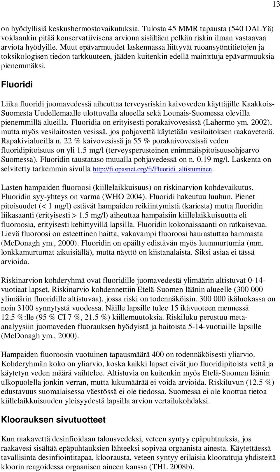 Fluoridi Liika fluoridi juomavedessä aiheuttaa terveysriskin kaivoveden käyttäjille Kaakkois- Suomesta Uudellemaalle ulottuvalla alueella sekä Lounais-Suomessa olevilla pienemmillä alueilla.