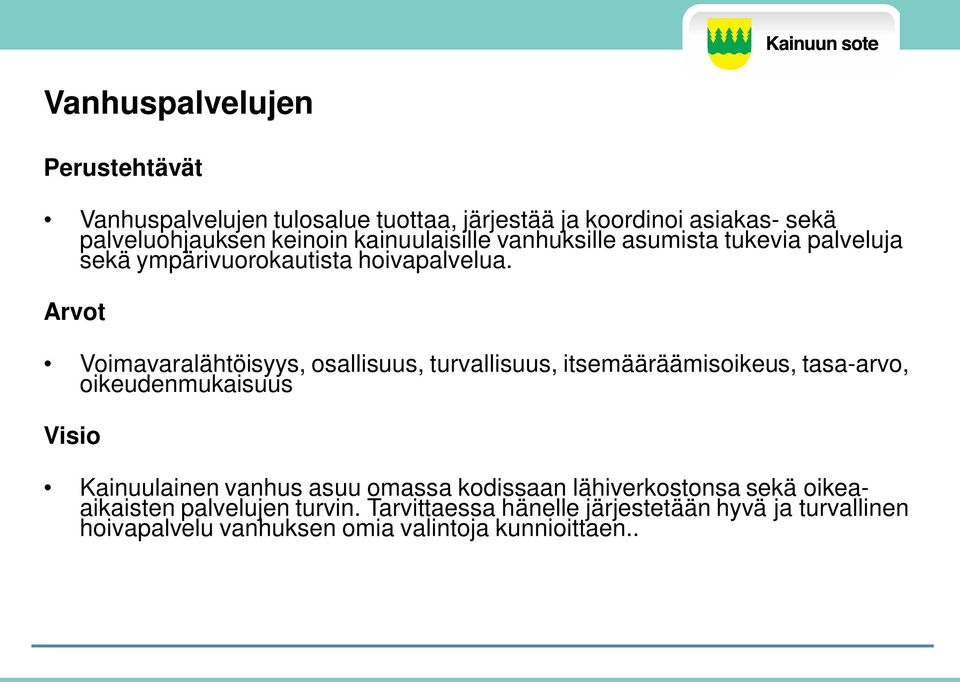 Arvot Voimavaralähtöisyys, osallisuus, turvallisuus, itsemääräämisoikeus, tasa-arvo, oikeudenmukaisuus Visio Kainuulainen vanhus asuu