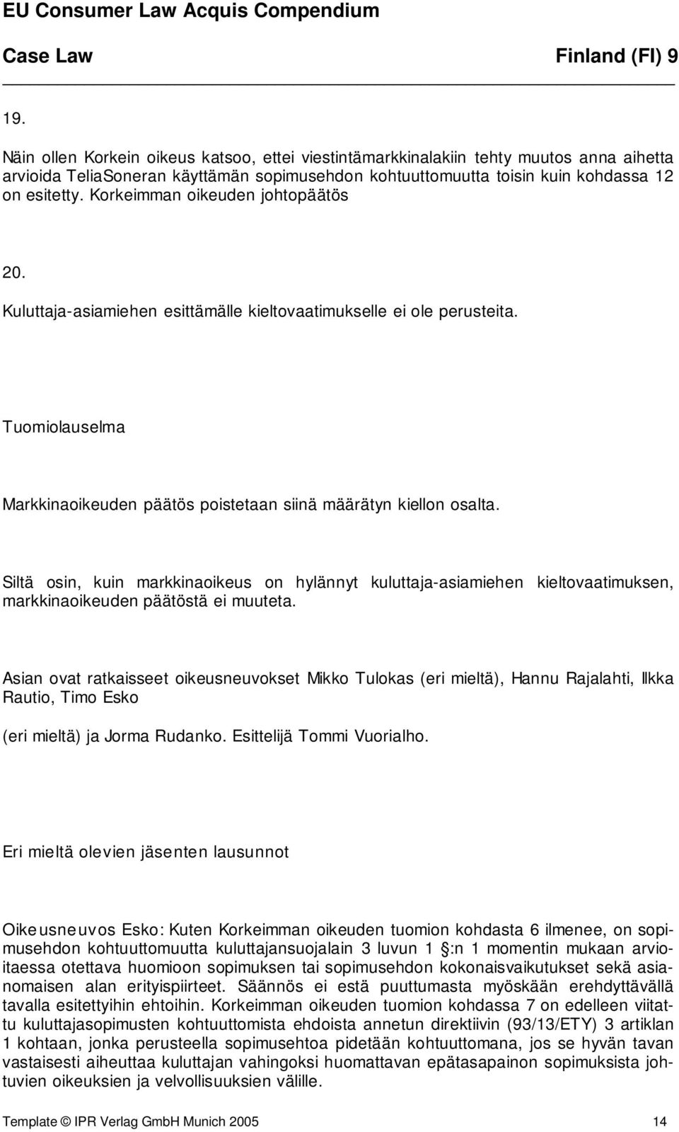 Siltä osin, kuin markkinaoikeus on hylännyt kuluttaja-asiamiehen kieltovaatimuksen, markkinaoikeuden päätöstä ei muuteta.