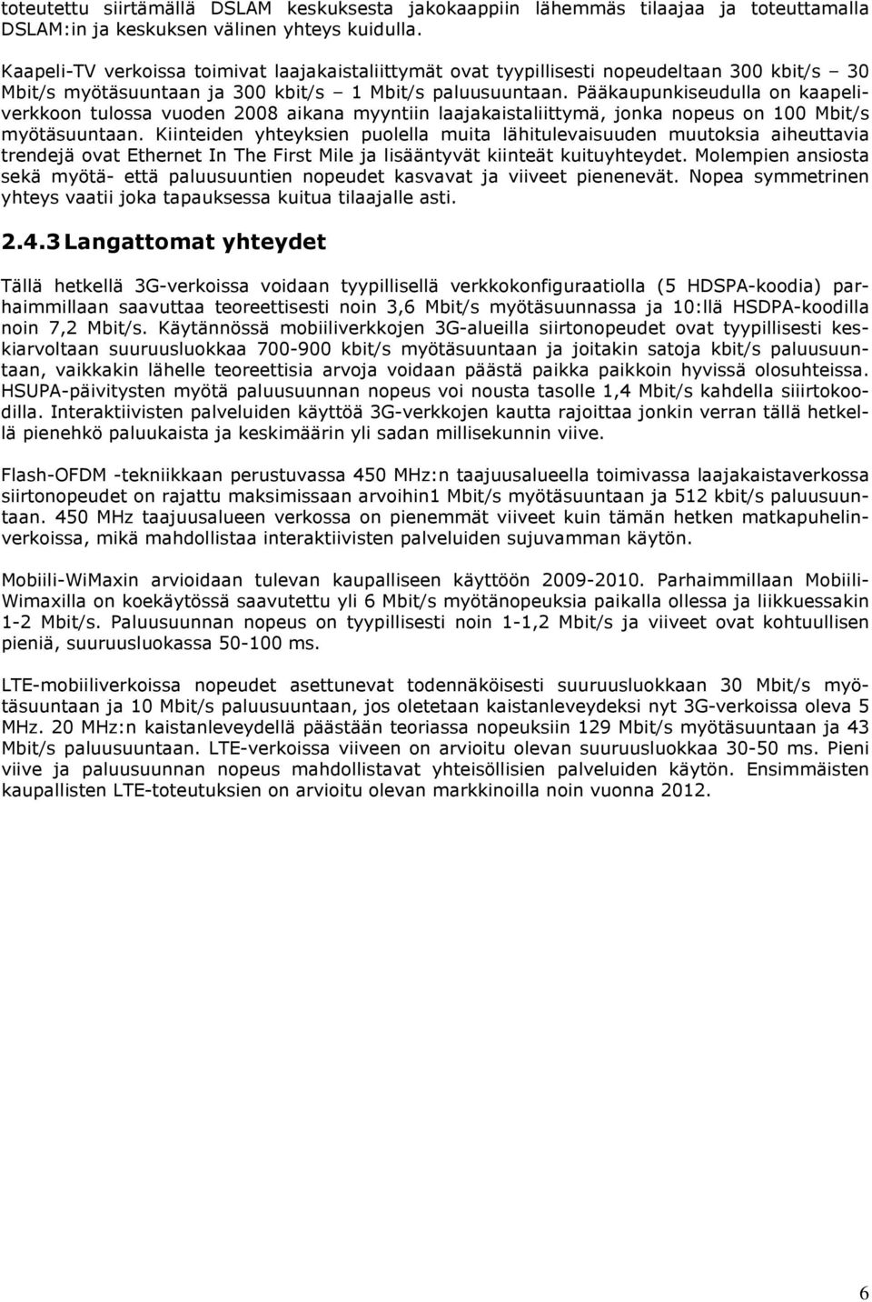 Pääkaupunkiseudulla on kaapeliverkkoon tulossa vuoden 2008 aikana myyntiin laajakaistaliittymä, jonka nopeus on 100 Mbit/s myötäsuuntaan.