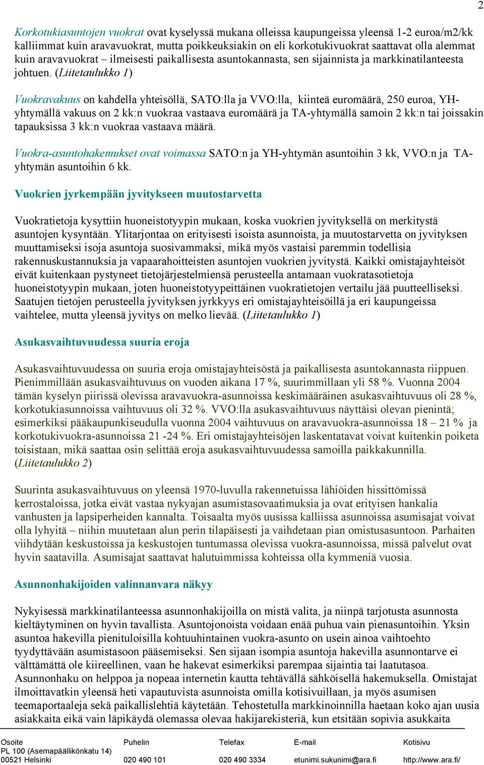 (Liitetaulukko 1) Vuokravakuus on kahdella yhteisöllä, SATO:lla ja VVO:lla, kiinteä euromäärä, 250 euroa, YHyhtymällä vakuus on 2 kk:n vuokraa vastaava euromäärä ja TA-yhtymällä samoin 2 kk:n tai