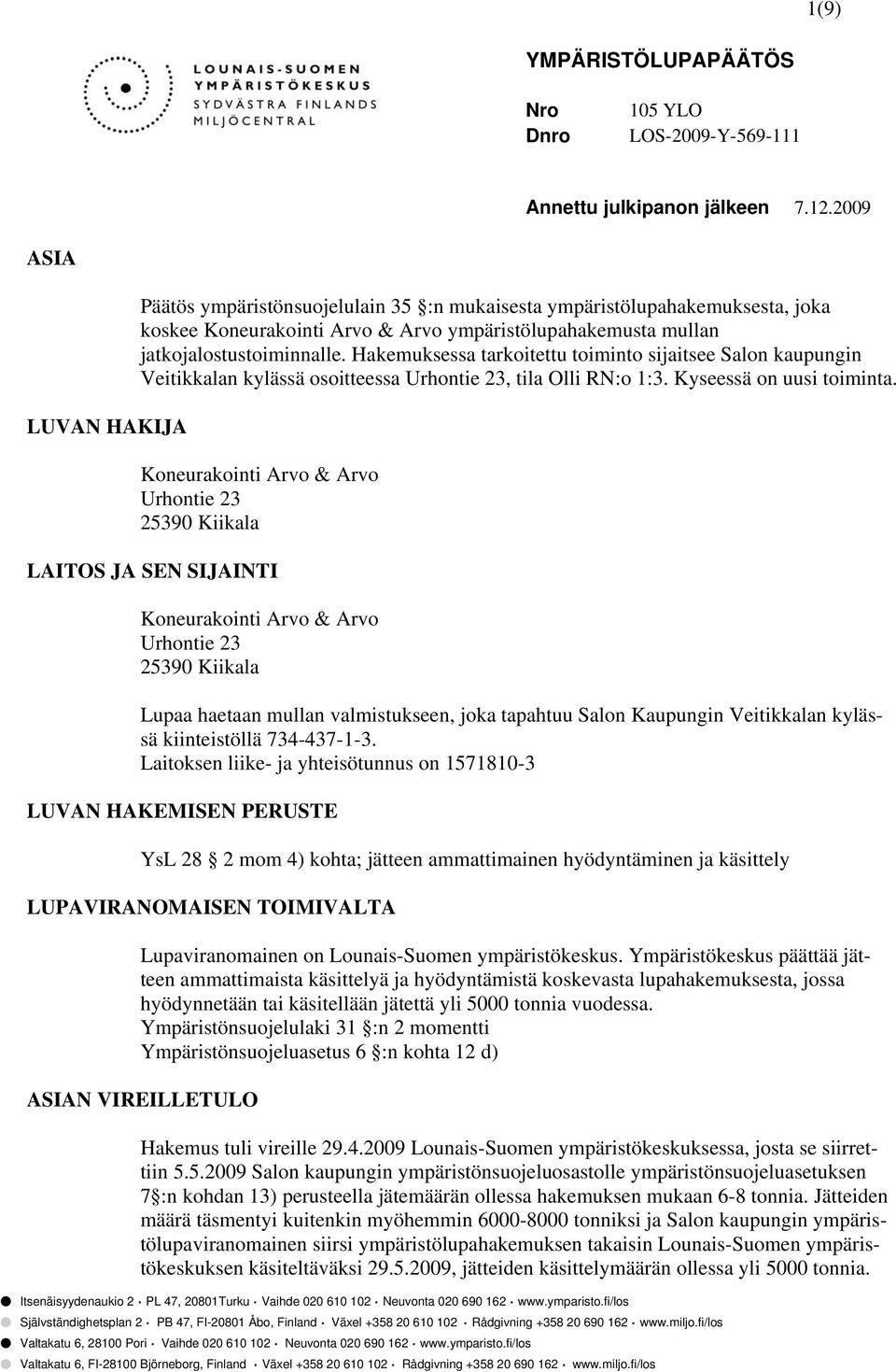 Hakemuksessa tarkoitettu toiminto sijaitsee Salon kaupungin Veitikkalan kylässä osoitteessa Urhontie 23, tila Olli RN:o 1:3. Kyseessä on uusi toiminta.