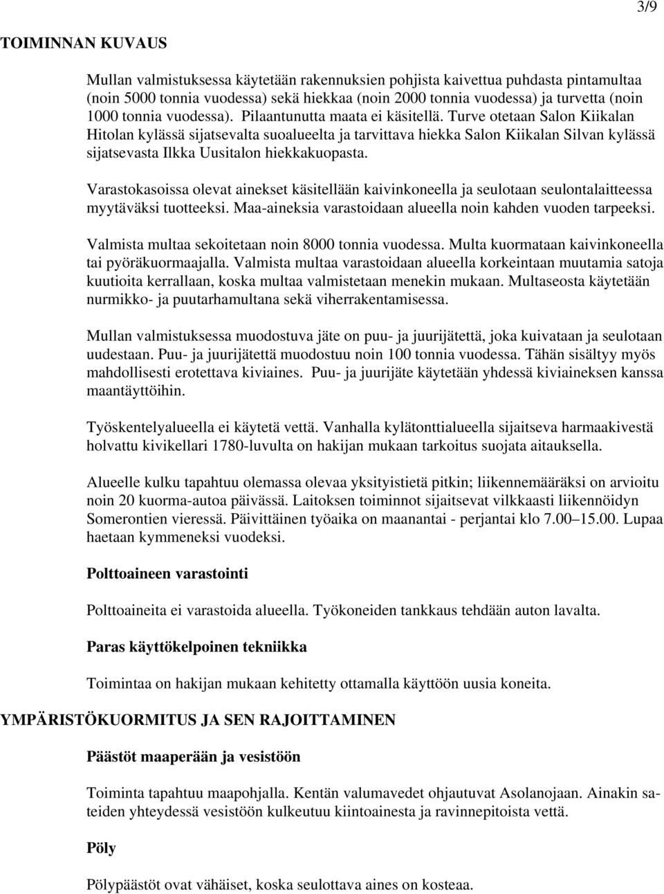 Turve otetaan Salon Kiikalan Hitolan kylässä sijatsevalta suoalueelta ja tarvittava hiekka Salon Kiikalan Silvan kylässä sijatsevasta Ilkka Uusitalon hiekkakuopasta.