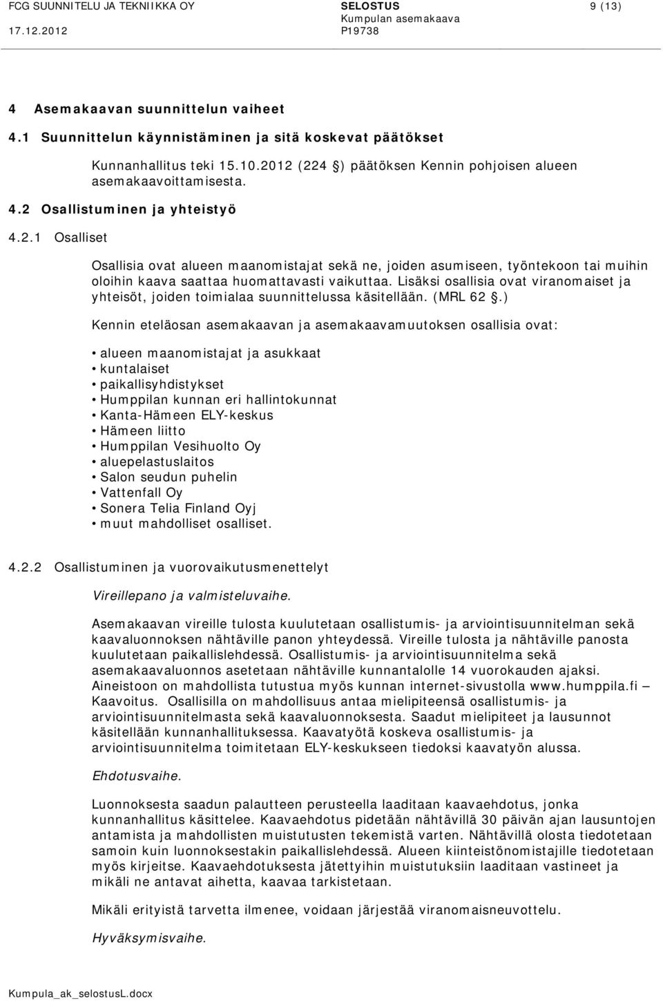 Lisäksi osallisia ovat viranomaiset ja yhteisöt, joiden toimialaa suunnittelussa käsitellään. (MRL 62.