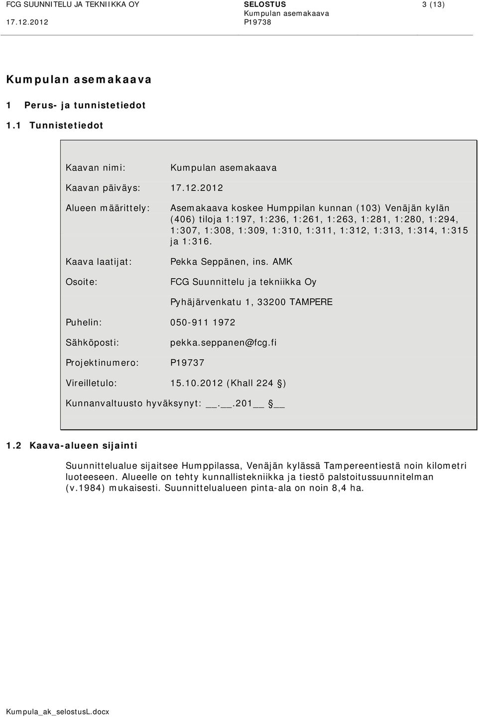 1:312, 1:313, 1:314, 1:315 ja 1:316. Pekka Seppänen, ins. AMK FCG Suunnittelu ja tekniikka Oy Puhelin: 050-911 1972 Pyhäjärvenkatu 1, 33200 TAMPERE Sähköposti: Projektinumero: pekka.seppanen@fcg.