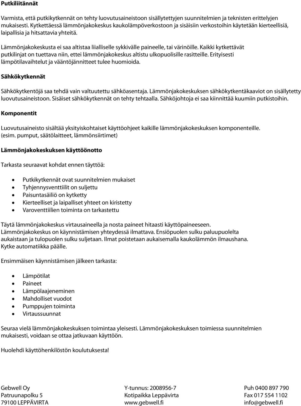 Lämmönjakokeskusta ei saa altistaa liialliselle sykkivälle paineelle, tai värinöille. Kaikki kytkettävät putkilinjat on tuettava niin, ettei lämmönjakokeskus altistu ulkopuolisille rasitteille.