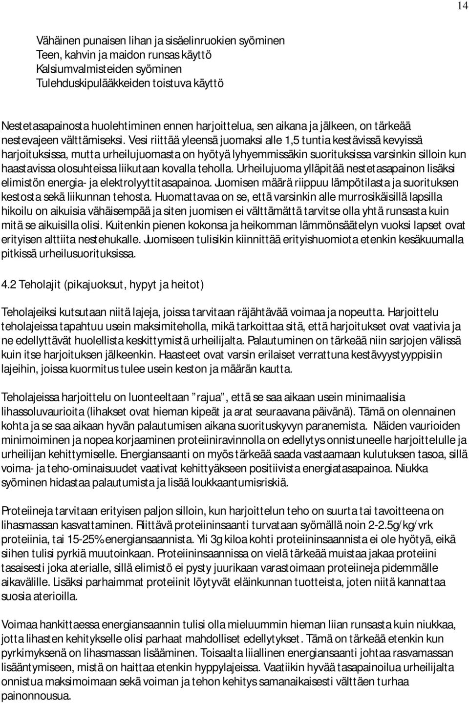 Vesi riittää yleensä juomaksi alle 1,5 tuntia kestävissä kevyissä harjoituksissa, mutta urheilujuomasta on hyötyä lyhyemmissäkin suorituksissa varsinkin silloin kun haastavissa olosuhteissa liikutaan