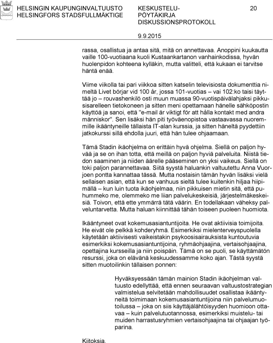 Viime viikolla tai pari viikkoa sitten katselin televisiosta dokumenttia nimeltä Livet börjar vid 100 år, jossa 101-vuotias vai 102:ko taisi täyttää jo rouvashenkilö osti muun muassa