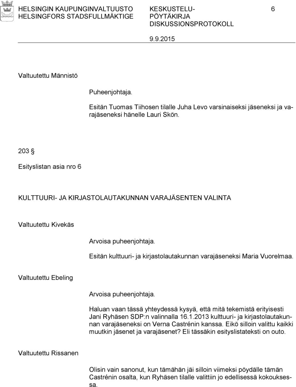 Valtuutettu Ebeling Arvoisa puheenjohtaja. Haluan vaan tässä yhteydessä kysyä, että mitä tekemistä erityisesti Jani Ryhäsen SDP:n valinnalla 16