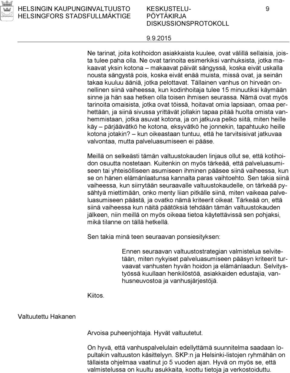 ääniä, jotka pelottavat. Tällainen vanhus on hirveän onnellinen siinä vaiheessa, kun kodinhoitaja tulee 15 minuutiksi käymään sinne ja hän saa hetken olla toisen ihmisen seurassa.