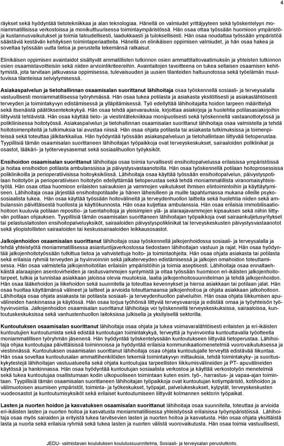 Hän osaa noudattaa työssään ympäristöä säästäviä kestävän kehityksen toimintaperiaatteita.