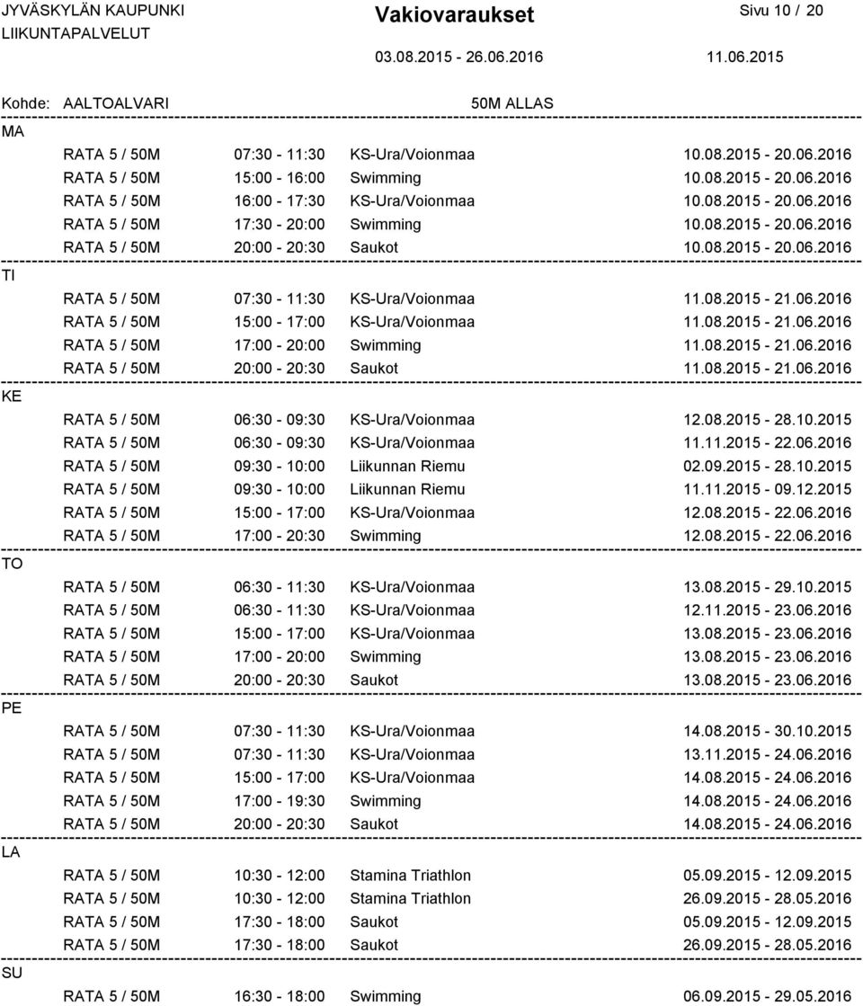 08.2015-21.06.2016 RATA 5 / 50M 20:00-20:30 Saukot 11.08.2015-21.06.2016 RATA 5 / 50M 06:30-09:30 KS-Ura/Voionmaa 12.08.2015-28.10.2015 RATA 5 / 50M 06:30-09:30 KS-Ura/Voionmaa 11.11.2015-22.06.2016 RATA 5 / 50M 09:30-10:00 Liikunnan Riemu 02.