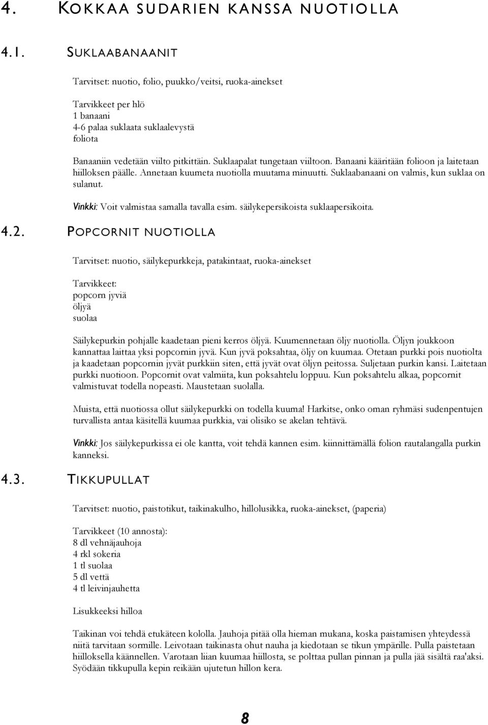 Suklaapalat tungetaan viiltoon. Banaani kääritään folioon ja laitetaan hiilloksen päälle. Annetaan kuumeta nuotiolla muutama minuutti. Suklaabanaani on valmis, kun suklaa on sulanut.