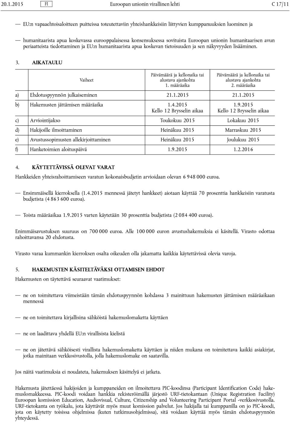 AIKATAULU Vaiheet Päivämäärä ja kellonaika tai alustava ajankohta 1. määräaika Päivämäärä ja kellonaika tai alustava ajankohta 2. määräaika a) Ehdotuspyynnön julkaiseminen 21.1.2015 21.1.2015 b) Hakemusten jättämisen määräaika 1.