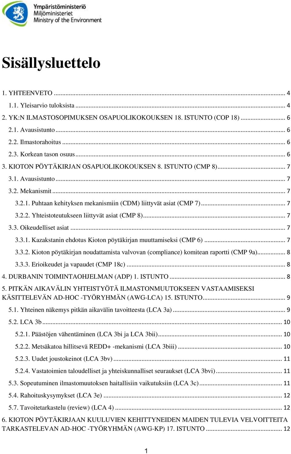 .. 7 3.2.2. Yhteistoteutukseen liittyvät asiat (CMP 8)... 7 3.3. Oikeudelliset asiat... 7 3.3.1. Kazakstanin ehdotus Kioton pöytäkirjan muuttamiseksi (CMP 6)... 7 3.3.2. Kioton pöytäkirjan noudattamista valvovan (compliance) komitean raportti (CMP 9a).