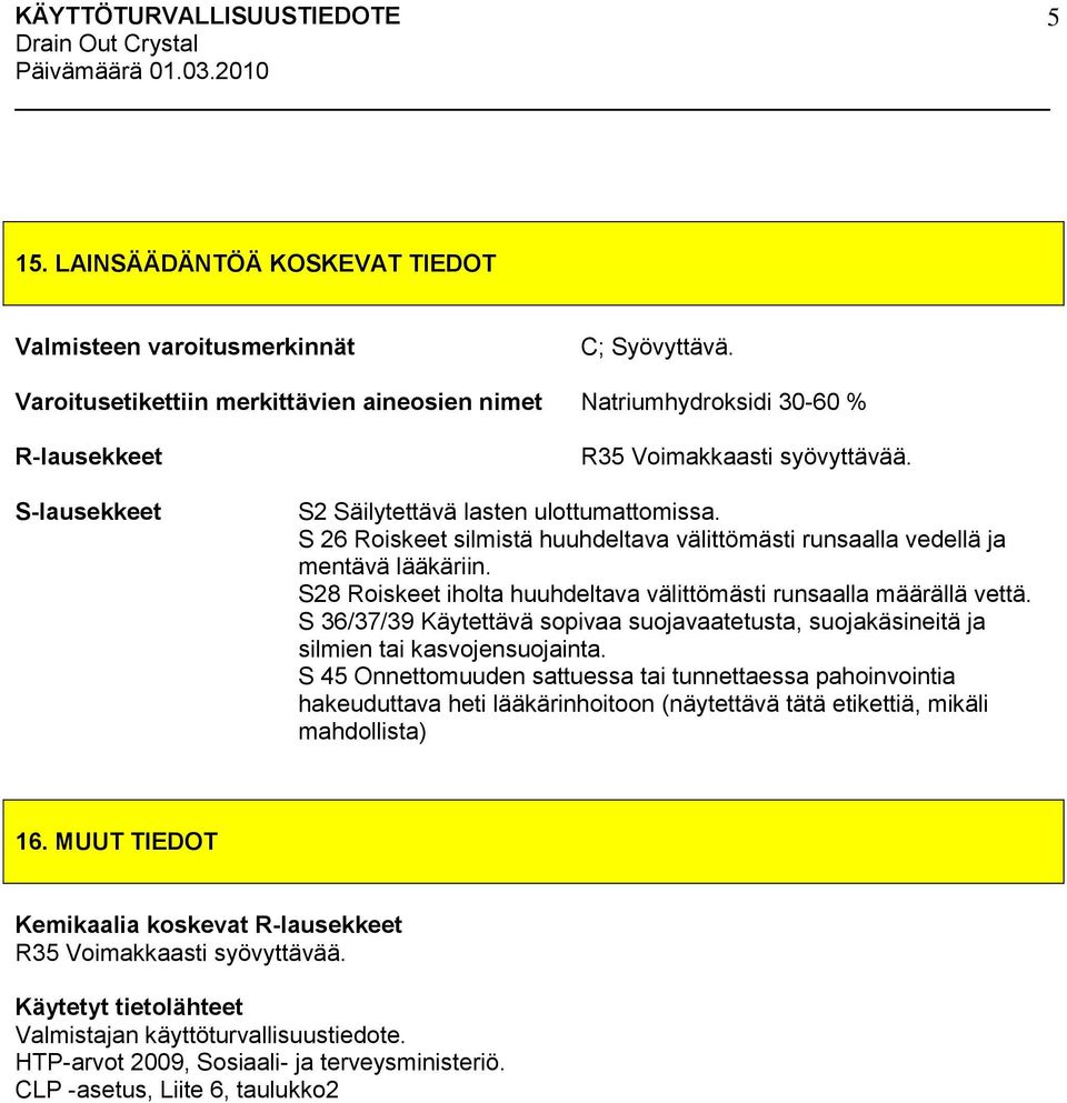 S 26 Roiskeet silmistä huuhdeltava välittömästi runsaalla vedellä ja mentävä lääkäriin. S28 Roiskeet iholta huuhdeltava välittömästi runsaalla määrällä vettä.
