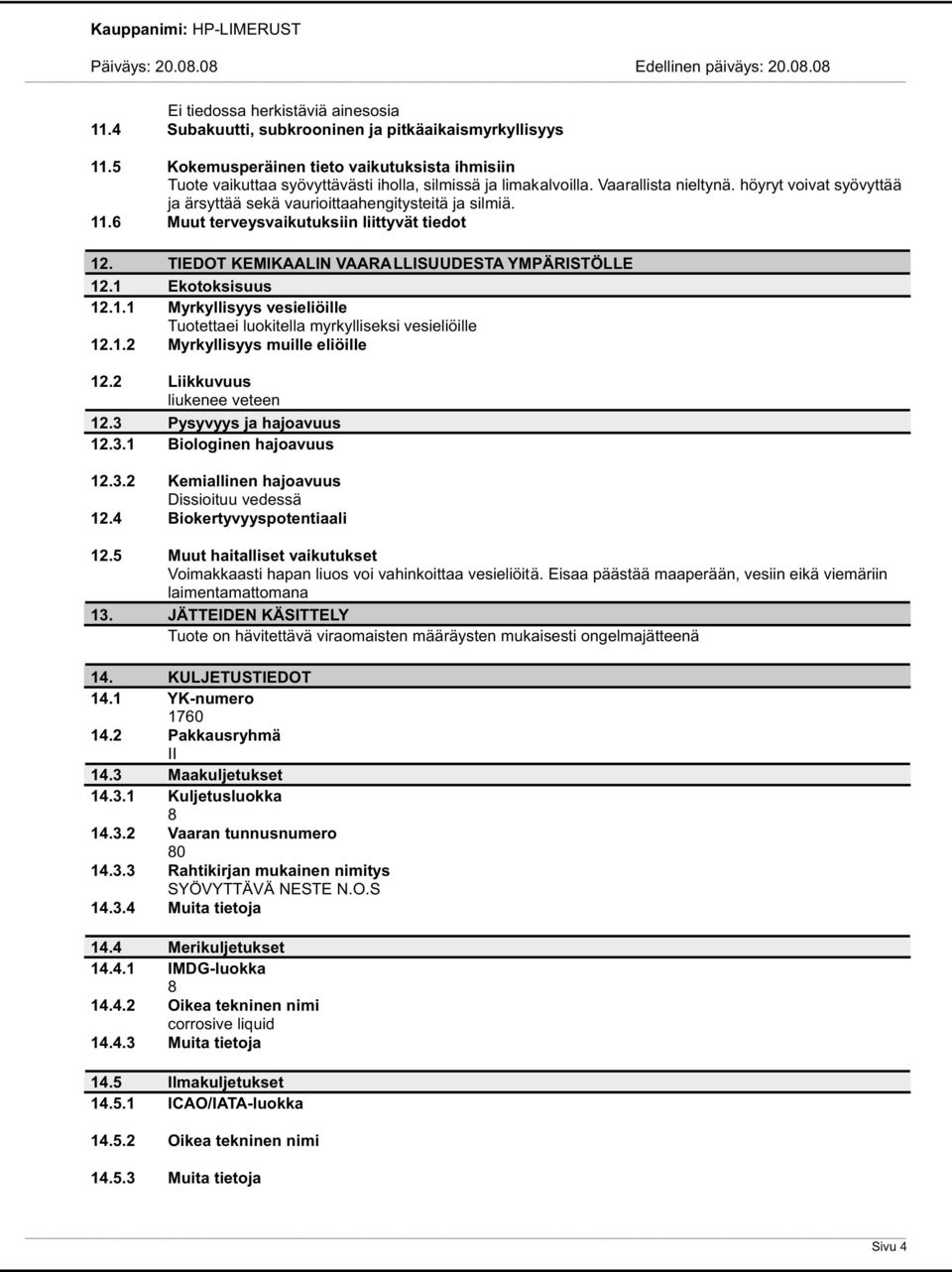 höyryt voivat syövyttää ja ärsyttää sekä vaurioittaahengitysteitä ja silmiä. 11.6 Muut terveysvaikutuksiin liittyvät tiedot 12. TIEDOT KEMIKAALIN VAARALLISUUDESTA YMPÄRISTÖLLE 12.1 Ekotoksisuus 12.1.1 Myrkyllisyys vesieliöille Tuotettaei luokitella myrkylliseksi vesieliöille 12.