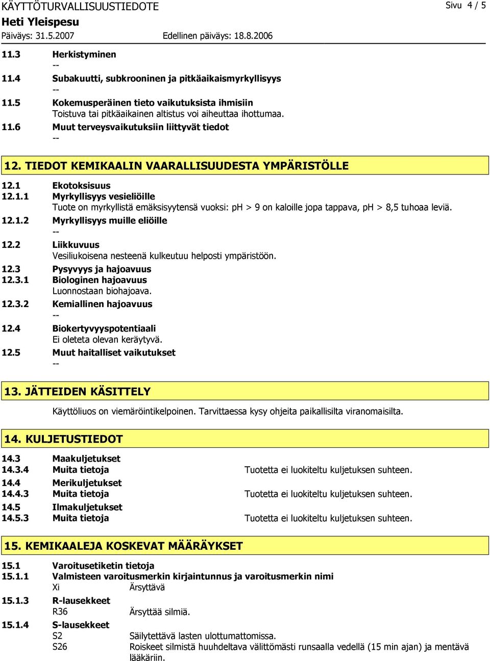 TIEDOT KEMIKAALIN VAARALLISUUDESTA YMPÄRISTÖLLE 12.1 Ekotoksisuus 12.1.1 Myrkyllisyys vesieliöille Tuote on myrkyllistä emäksisyytensä vuoksi: ph > 9 on kaloille jopa tappava, ph > 8,5 tuhoaa leviä.