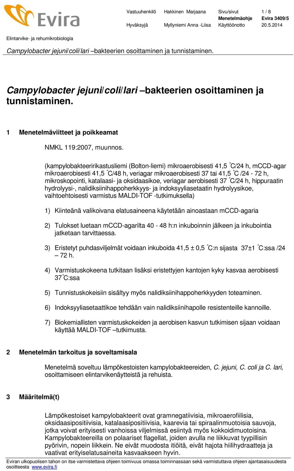 oksidaasikoe, veriagar aerobisesti 37 C/24 h, hippuraatin hydrolyysi-, nalidiksiinihappoherkkyys- ja indoksyyliasetaatin hydrolyysikoe, vaihtoehtoisesti varmistus MALDI-TOF -tutkimuksella) 1)