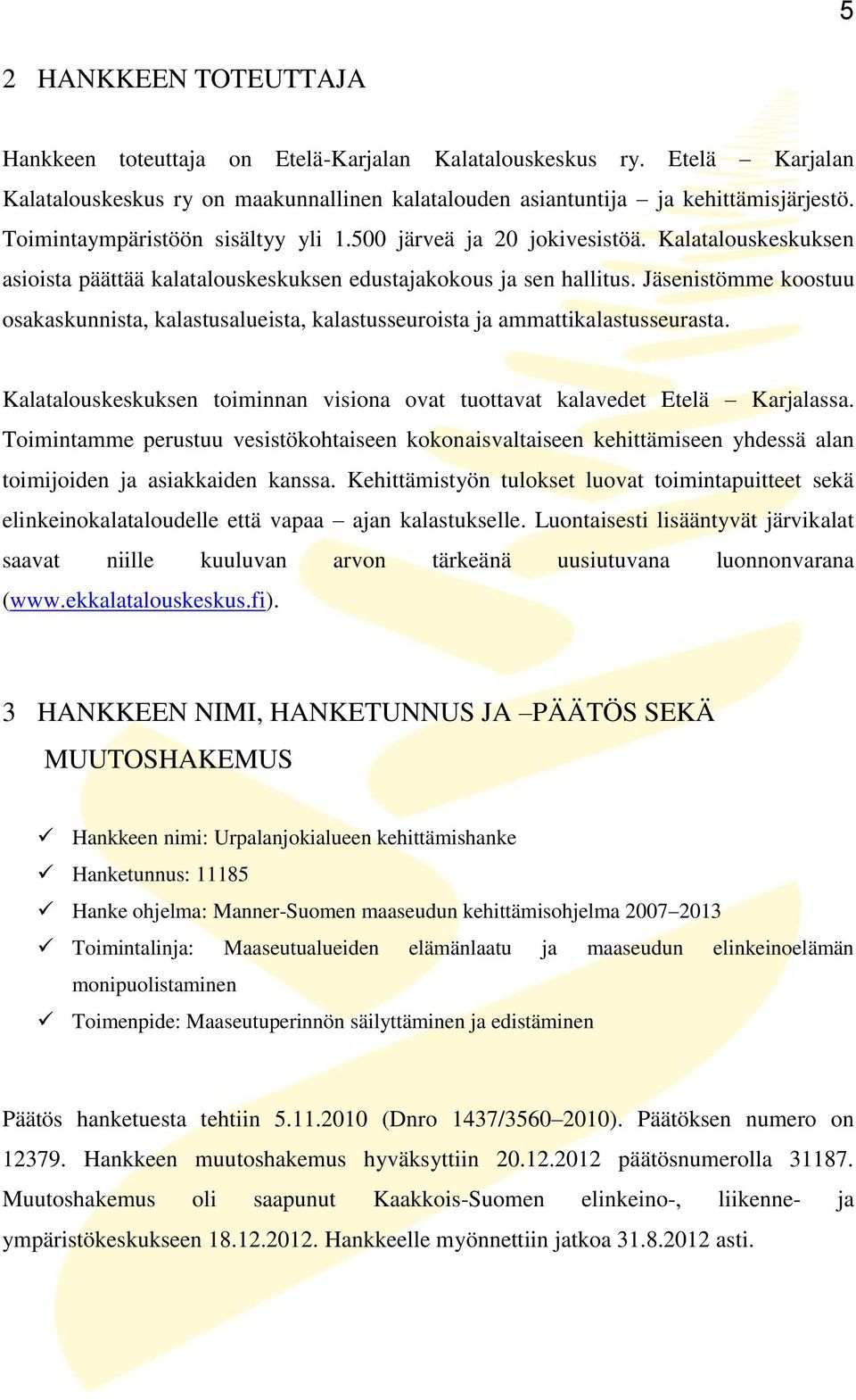 Jäsenistömme koostuu osakaskunnista, kalastusalueista, kalastusseuroista ja ammattikalastusseurasta. Kalatalouskeskuksen toiminnan visiona ovat tuottavat kalavedet Etelä Karjalassa.