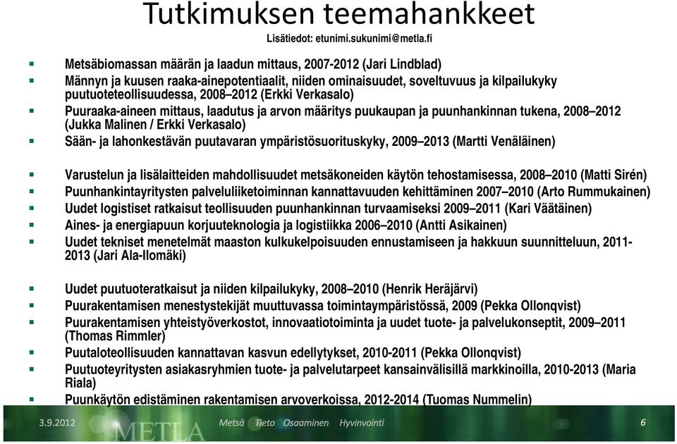 2012 (Erkki Verkasalo) Puuraaka-aineen mittaus, laadutus ja arvon määritys puukaupan ja puunhankinnan tukena, 2008 2012 (Jukka Malinen / Erkki Verkasalo) Sään- ja lahonkestävän puutavaran