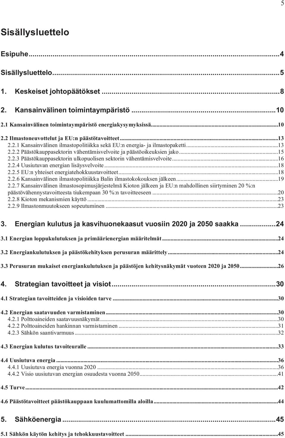 ..16 2.2.4 Uusiutuvan energian lisäysvelvoite...18 2.2.5 EU:n yhteiset energiatehokkuustavoitteet...18 2.2.6 Kansainvälinen ilmastopolitiikka Balin ilmastokokouksen jälkeen...19 2.2.7 Kansainvälinen ilmastosopimusjärjestelmä Kioton jälkeen ja EU:n mahdollinen siirtyminen 20 %:n päästövähennystavoitteesta tiukempaan 30 %:n tavoitteeseen.