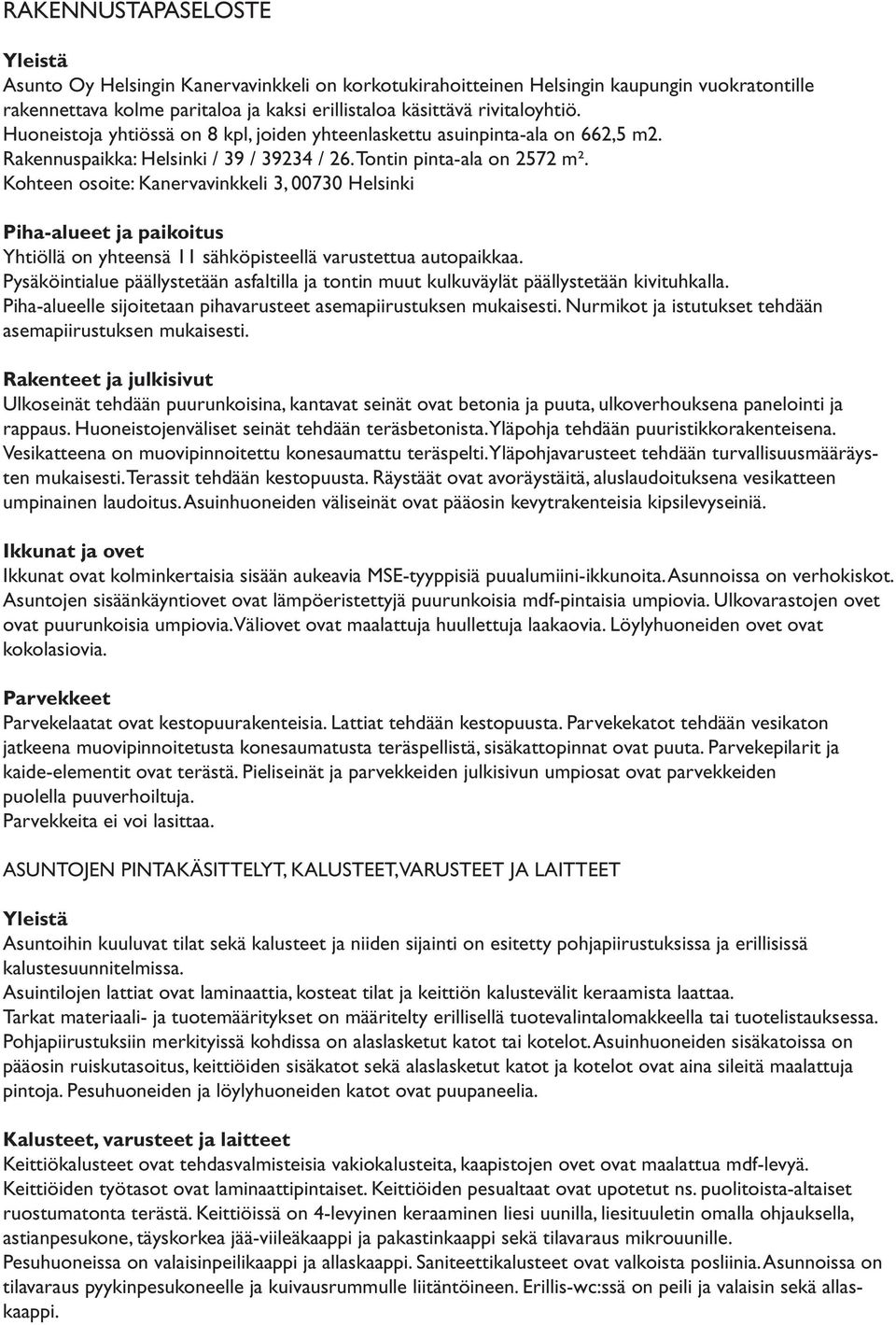 Kohteen osoite: Kanervavinkkeli 3, 00730 Helsinki Piha-alueet ja paikoitus Yhtiöllä on yhteensä 11 sähköpisteellä varustettua autopaikkaa.