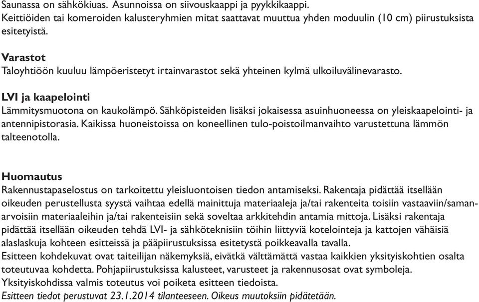 Sähköpisteiden lisäksi jokaisessa asuinhuoneessa on yleiskaapelointi- ja antennipistorasia. Kaikissa huoneistoissa on koneellinen tulo-poistoilmanvaihto varustettuna lämmön talteenotolla.