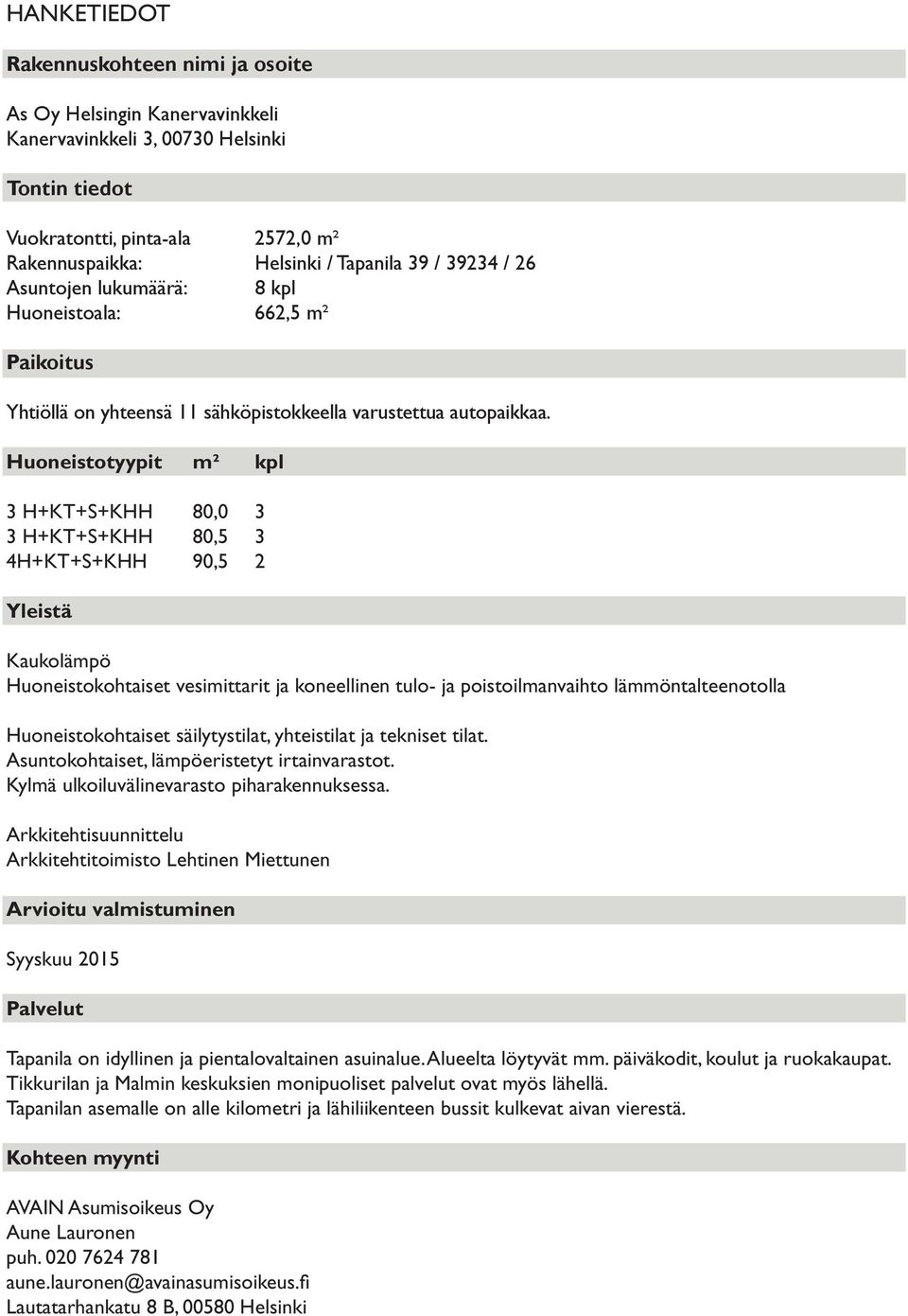 Huoneistotyypit m² kpl 3 H+KT+S+KHH 80,0 3 3 H+KT+S+KHH 80,5 3 4H+KT+S+KHH 90,5 2 Yleistä Kaukolämpö Huoneistokohtaiset vesimittarit ja koneellinen tulo- ja poistoilmanvaihto lämmöntalteenotolla