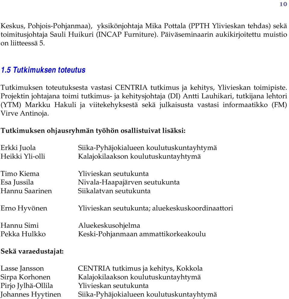 Prjektin jhtajana timi tutkimus- ja kehitysjhtaja (DI) Antti Lauhikari, tutkijana lehtri (YTM) Markku Hakuli ja viitekehyksestä sekä julkaisusta vastasi infrmaatikk (FM) Virve Antinja.