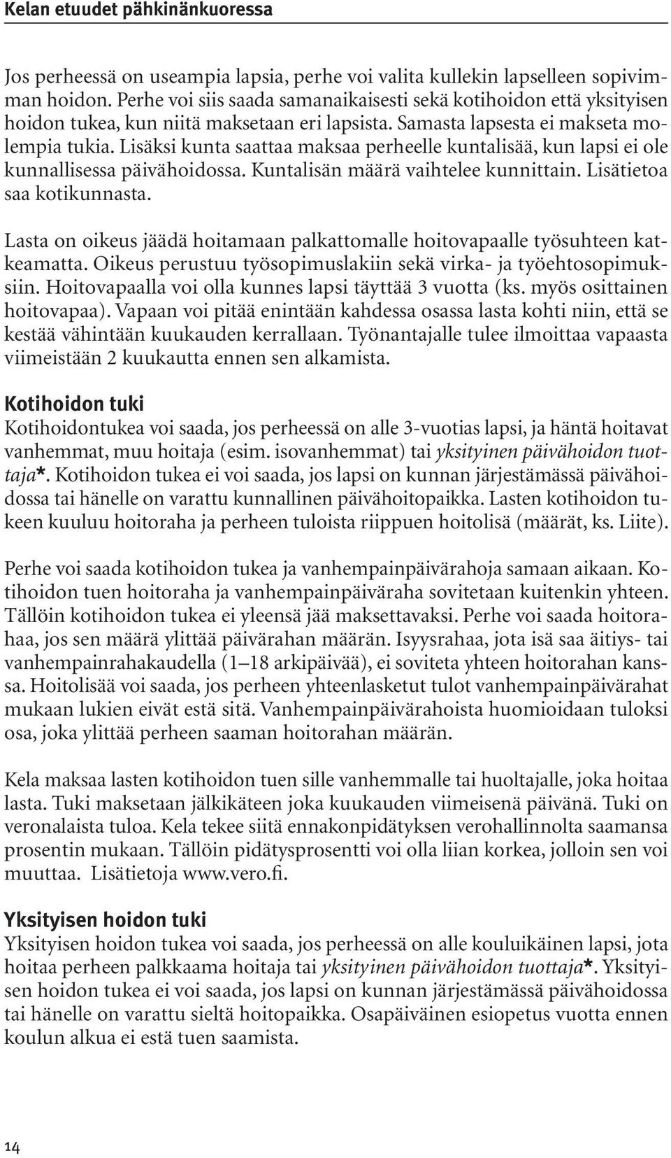 Lisäksi kunta saattaa maksaa perheelle kuntalisää, kun lapsi ei ole kunnallisessa päivähoidossa. Kuntalisän määrä vaihtelee kunnittain. Lisätietoa saa kotikunnasta.