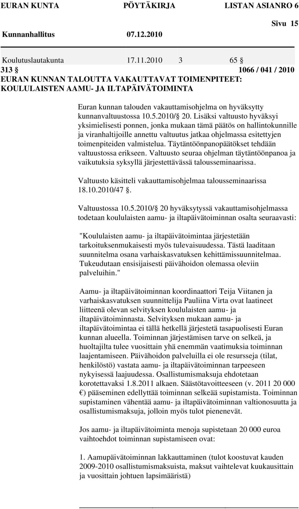 Lisäksi valtuusto hyväksyi yksimielisesti ponnen, jonka mukaan tämä päätös on hallintokunnille ja viranhaltijoille annettu valtuutus jatkaa ohjelmassa esitettyjen toimenpiteiden valmistelua.