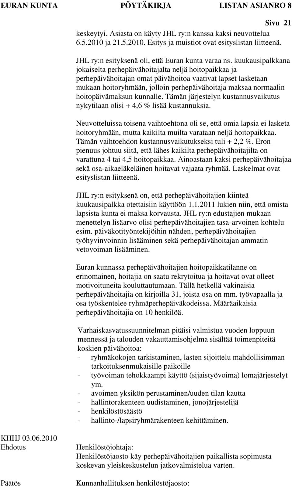 kuukausipalkkana jokaiselta perhepäivähoitajalta neljä hoitopaikkaa ja perhepäivähoitajan omat päivähoitoa vaativat lapset lasketaan mukaan hoitoryhmään, jolloin perhepäivähoitaja maksaa normaalin