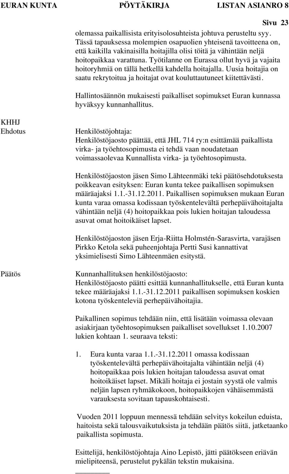 Työtilanne on Eurassa ollut hyvä ja vajaita hoitoryhmiä on tällä hetkellä kahdella hoitajalla. Uusia hoitajia on saatu rekrytoitua ja hoitajat ovat kouluttautuneet kiitettävästi.