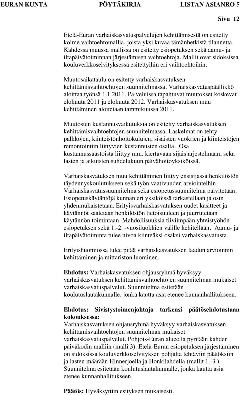 Muutosaikataulu on esitetty varhaiskasvatuksen kehittämisvaihtoehtojen suunnitelmassa. Varhaiskasvatuspäällikkö aloittaa työnsä 1.1.2011.