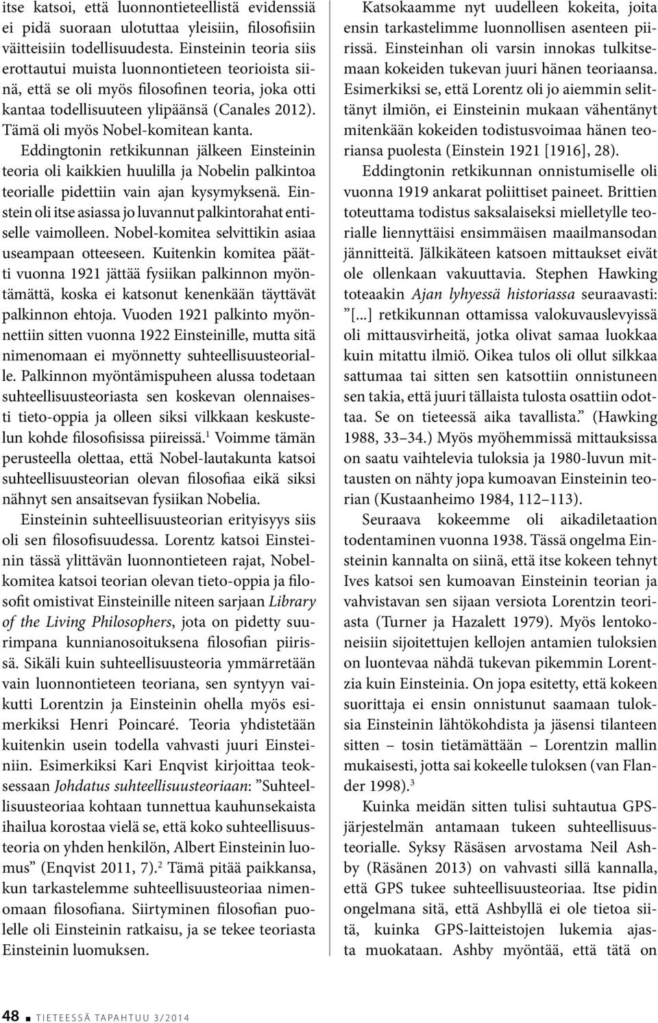 Tämä oli myös Nobel-komitean kanta. Eddingtonin retkikunnan jälkeen Einsteinin teoria oli kaikkien huulilla ja Nobelin palkintoa teorialle pidettiin vain ajan kysymyksenä.