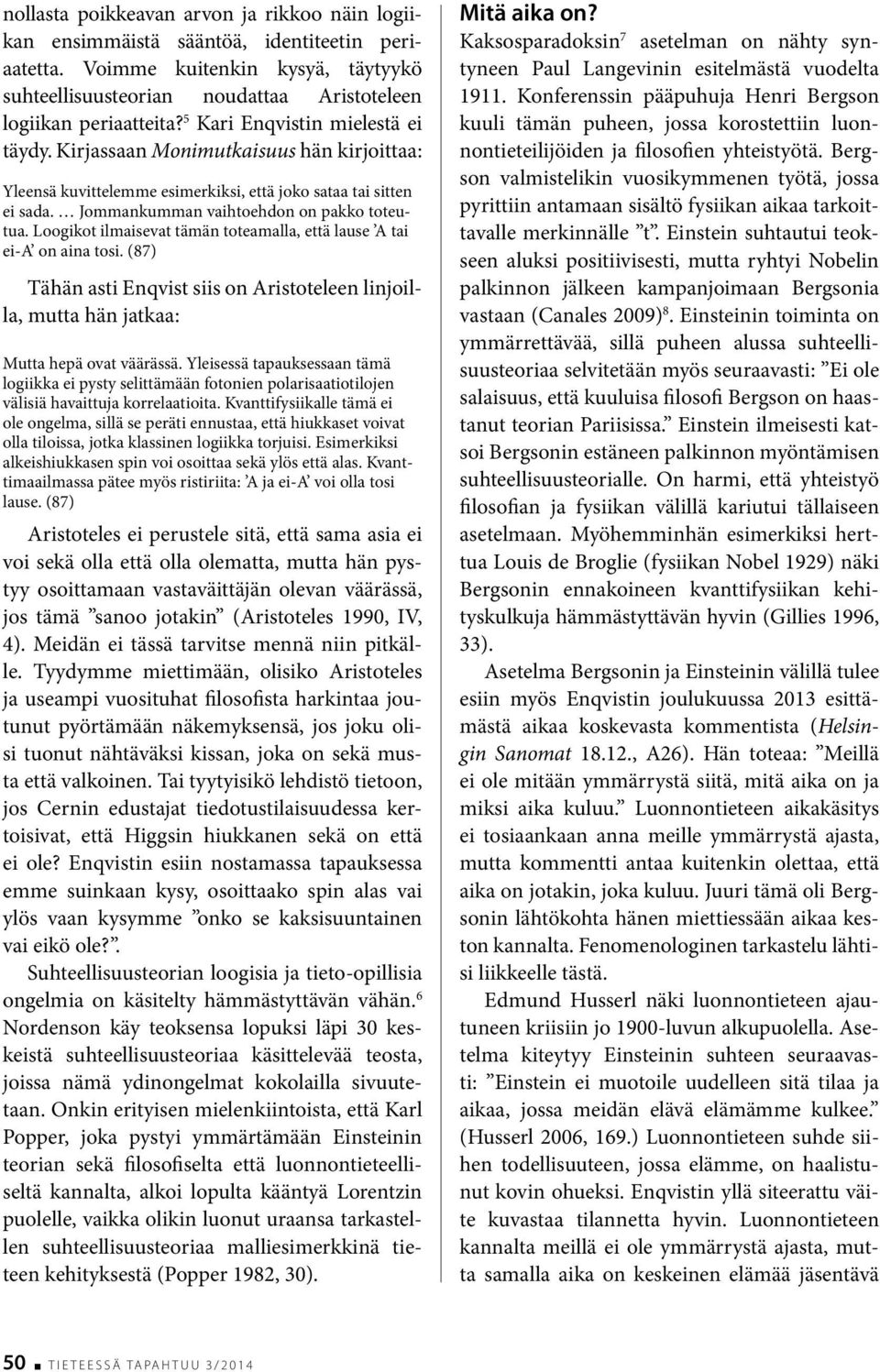 Loogikot ilmaisevat tämän toteamalla, että lause A tai ei-a on aina tosi. (87) Tähän asti Enqvist siis on Aristoteleen linjoilla, mutta hän jatkaa: Mutta hepä ovat väärässä.