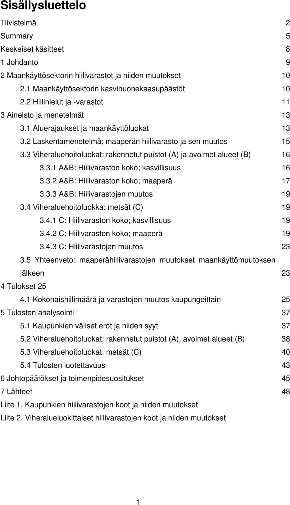 3 Viheraluehoitoluokat: rakennetut puistot (A) ja avoimet alueet (B) 16 3.3.1 A&B: Hiilivaraston koko; kasvillisuus 16 3.3.2 A&B: Hiilivaraston koko; maaperä 17 3.3.3 A&B: Hiilivarastojen muutos 19 3.