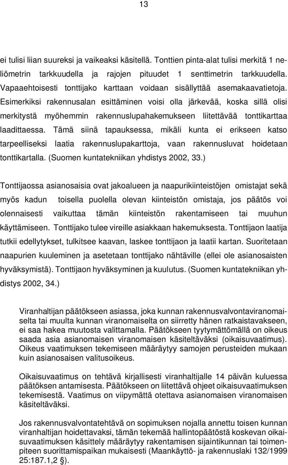 Esimerkiksi rakennusalan esittäminen voisi olla järkevää, koska sillä olisi merkitystä myöhemmin rakennuslupahakemukseen liitettävää tonttikarttaa laadittaessa.