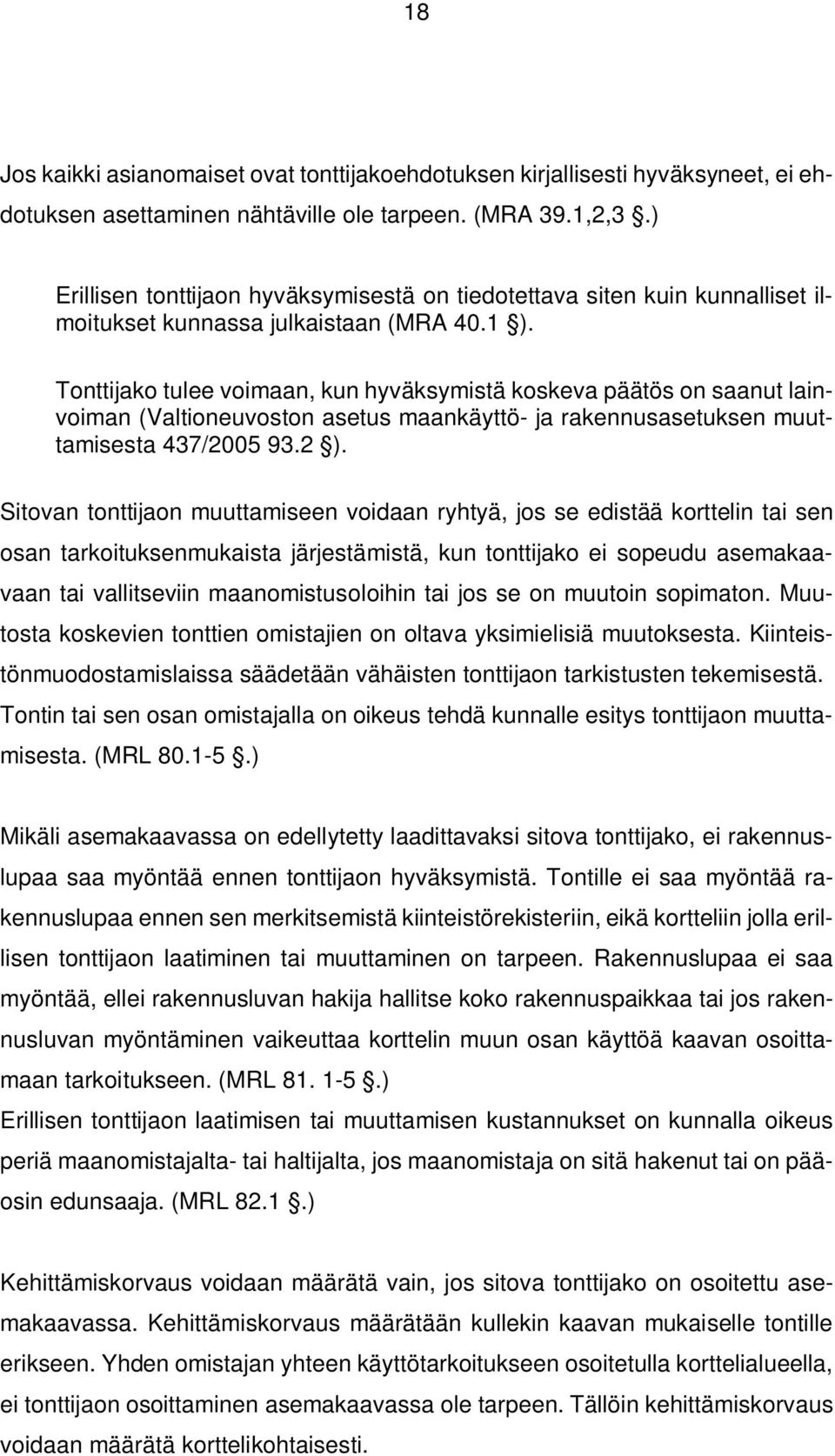 Tonttijako tulee voimaan, kun hyväksymistä koskeva päätös on saanut lainvoiman (Valtioneuvoston asetus maankäyttö- ja rakennusasetuksen muuttamisesta 437/2005 93.2 ).