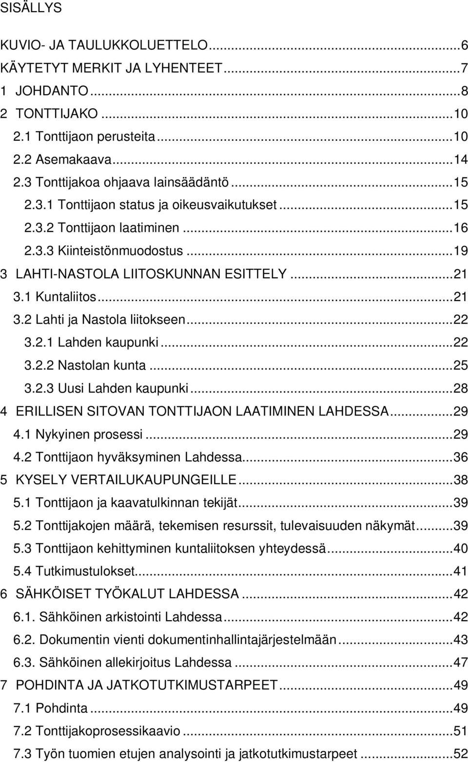 .. 22 3.2.1 Lahden kaupunki... 22 3.2.2 Nastolan kunta... 25 3.2.3 Uusi Lahden kaupunki... 28 4 ERILLISEN SITOVAN TONTTIJAON LAATIMINEN LAHDESSA... 29 4.1 Nykyinen prosessi... 29 4.2 Tonttijaon hyväksyminen Lahdessa.