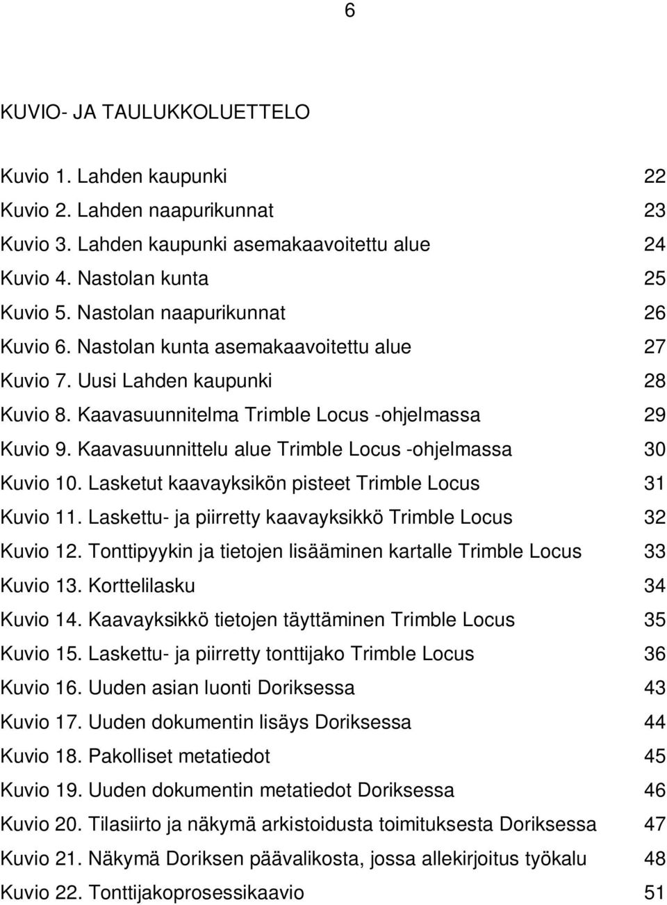 Kaavasuunnittelu alue Trimble Locus -ohjelmassa 30 Kuvio 10. Lasketut kaavayksikön pisteet Trimble Locus 31 Kuvio 11. Laskettu- ja piirretty kaavayksikkö Trimble Locus 32 Kuvio 12.