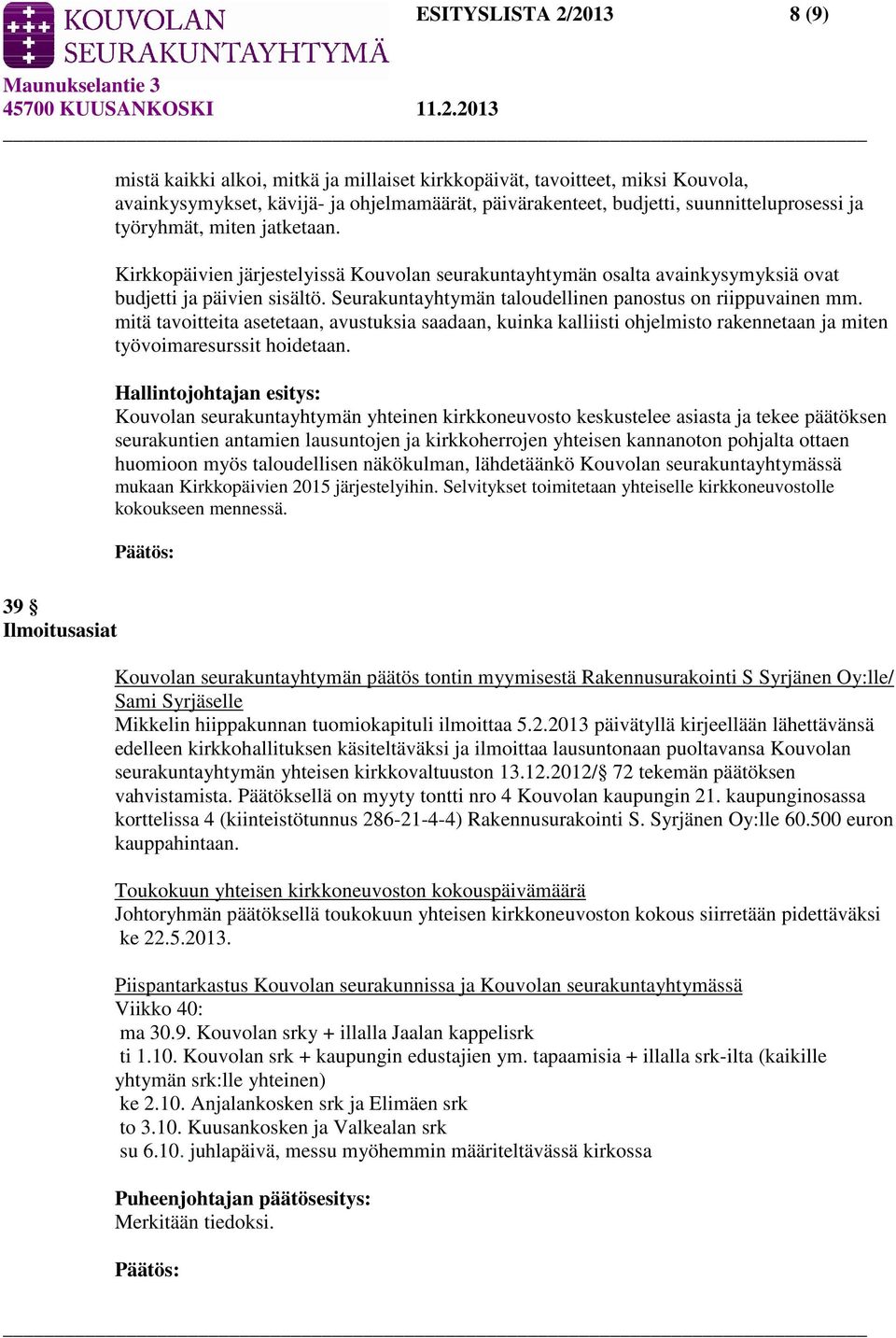 Seurakuntayhtymän taloudellinen panostus on riippuvainen mm. mitä tavoitteita asetetaan, avustuksia saadaan, kuinka kalliisti ohjelmisto rakennetaan ja miten työvoimaresurssit hoidetaan.