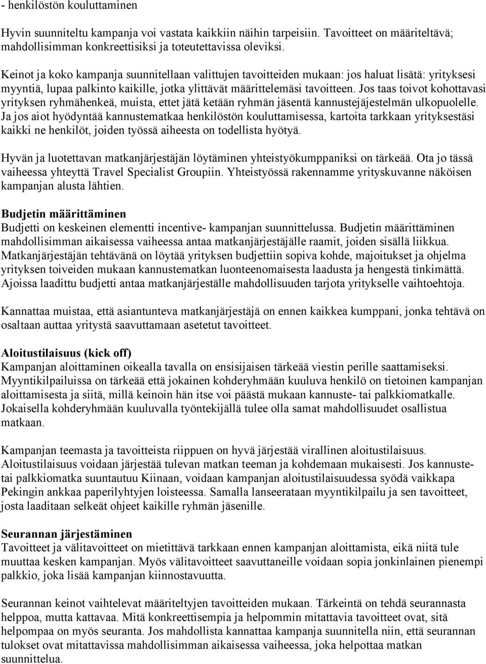 Jos taas toivot kohottavasi yrityksen ryhmähenkeä, muista, ettet jätä ketään ryhmän jäsentä kannustejäjestelmän ulkopuolelle.
