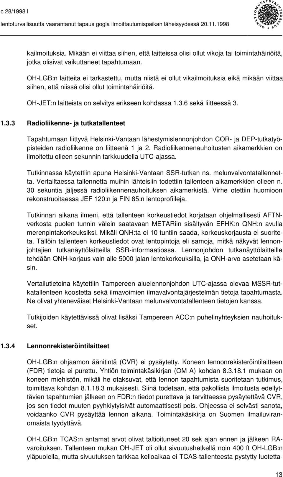 6 sekä liitteessä 3. 1.3.3 Radioliikenne- ja tutkatallenteet Tapahtumaan liittyvä Helsinki-Vantaan lähestymislennonjohdon COR- ja DEP-tutkatyöpisteiden radioliikenne on liitteenä 1 ja 2.
