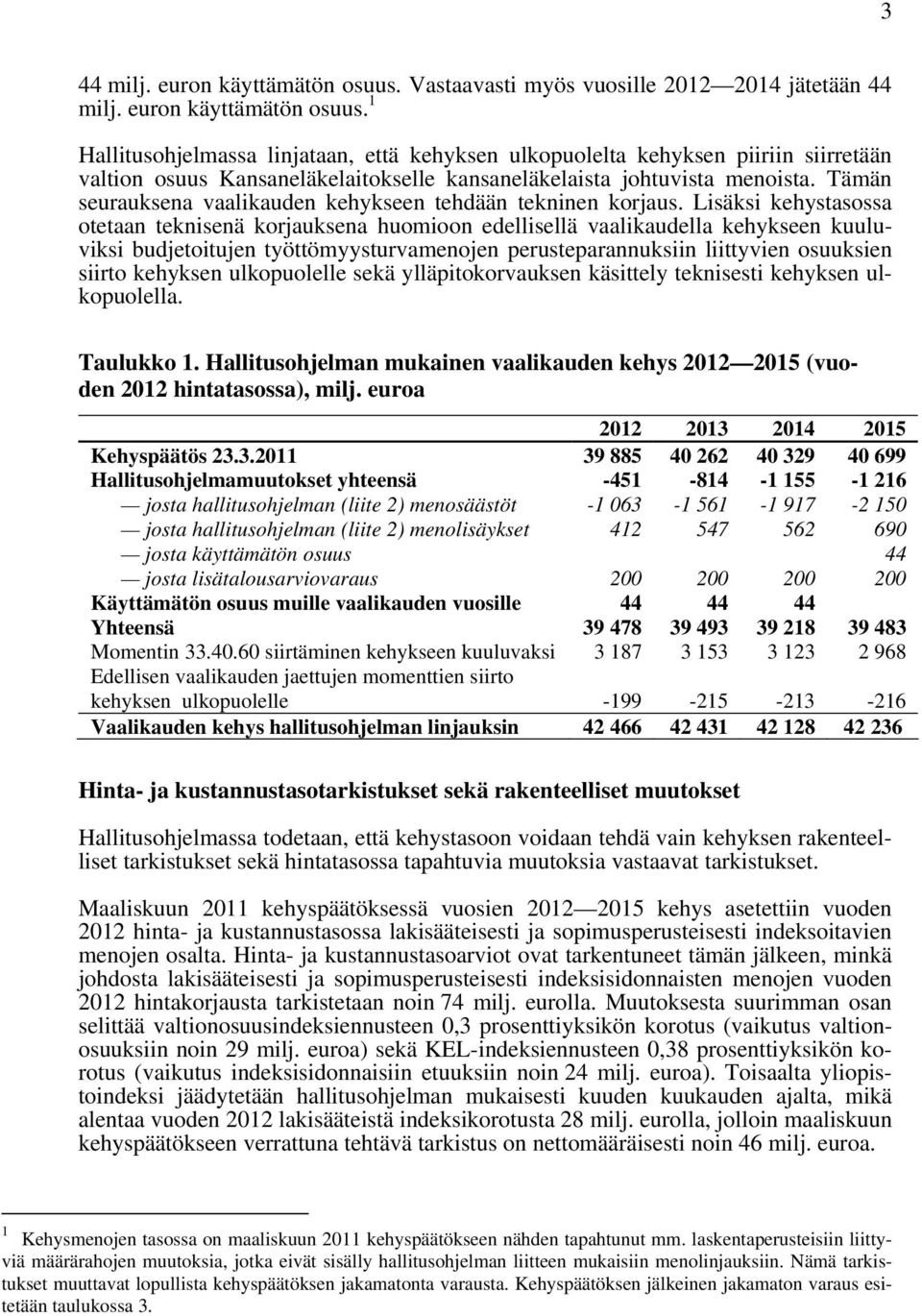 Lisäksi kehystasossa otetaan teknisenä korjauksena huomioon edellisellä vaalikaudella kehykseen kuuluviksi budjetoitujen työttömyysturvamenojen perusteparannuksiin liittyvien osuuksien siirto