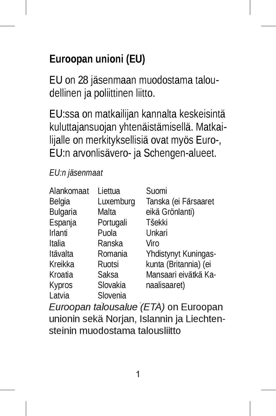 EU:n jäsenmaat Alankomaat Liettua Suomi Belgia Luxemburg Tanska (ei Färsaaret Bulgaria Malta eikä Grönlanti) Espanja Portugali Tšekki Irlanti Puola Unkari Italia Ranska Viro Itävalta