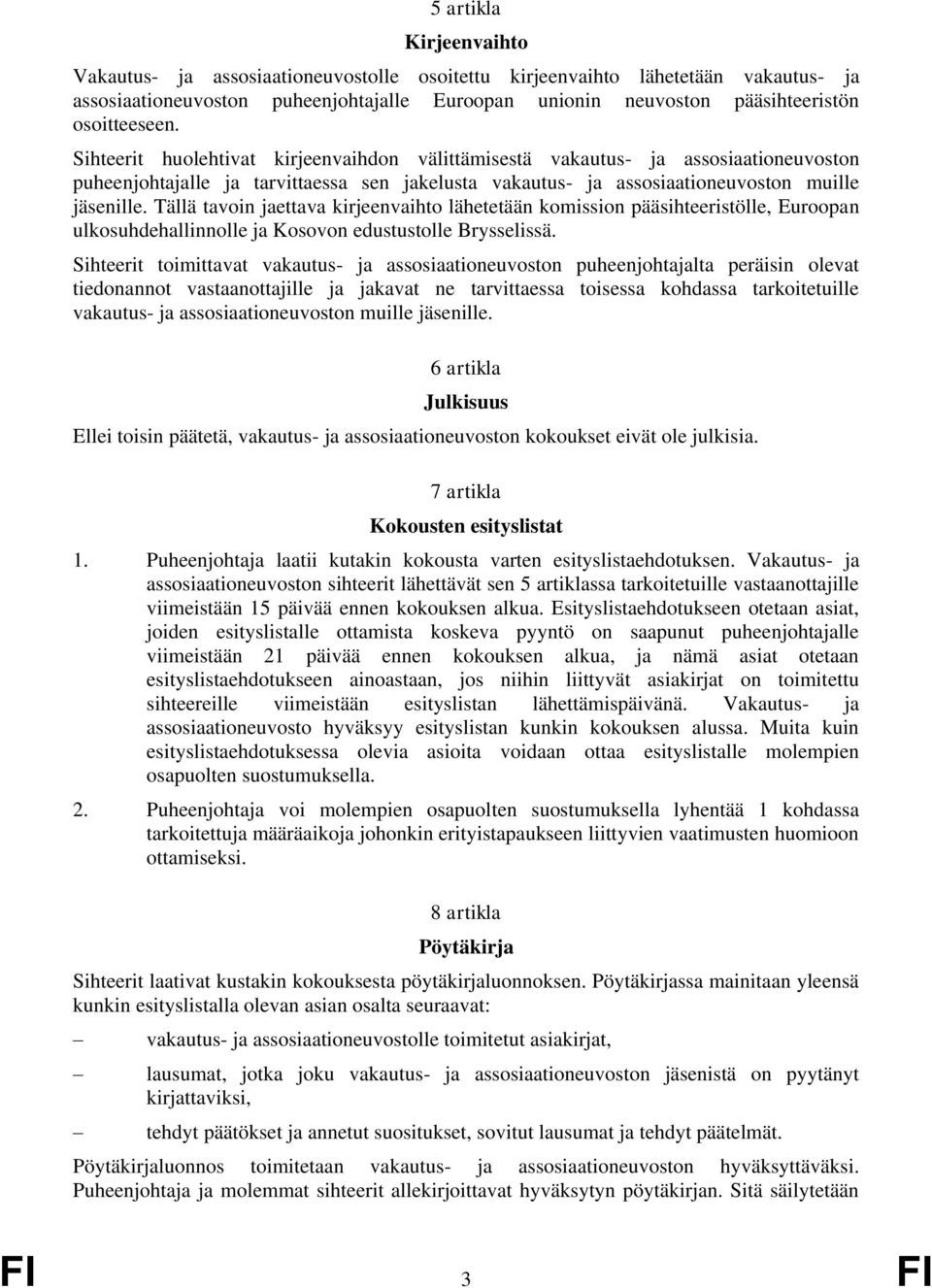 Tällä tavoin jaettava kirjeenvaihto lähetetään komission pääsihteeristölle, Euroopan ulkosuhdehallinnolle ja Kosovon edustustolle Brysselissä.