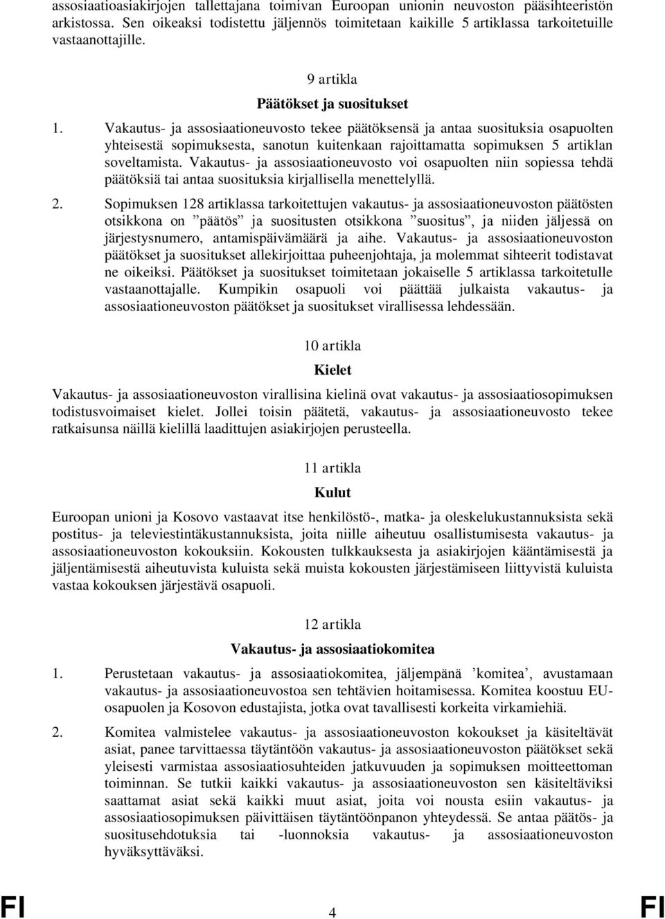 Vakautus- ja assosiaationeuvosto tekee päätöksensä ja antaa suosituksia osapuolten yhteisestä sopimuksesta, sanotun kuitenkaan rajoittamatta sopimuksen 5 artiklan soveltamista.